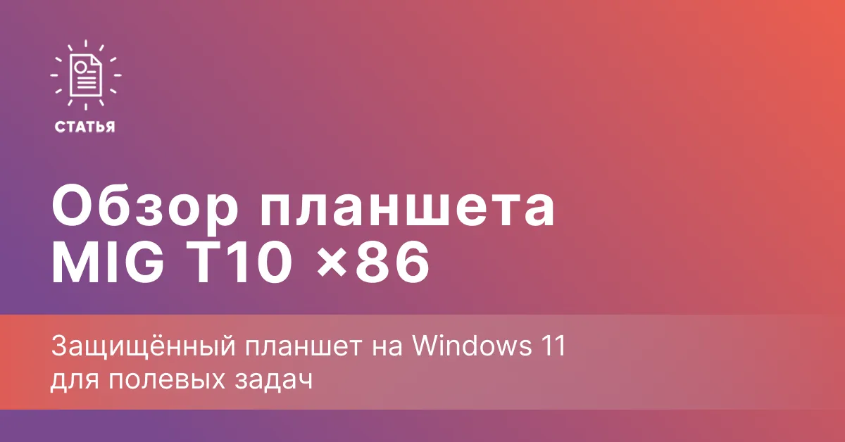 MIG T10 x86 — российский защищённый планшет на Windows 11 для полевых задач