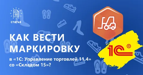 Как успешно вести маркировку обуви в «1С: Управление торговлей 11.4» со «Складом 15»