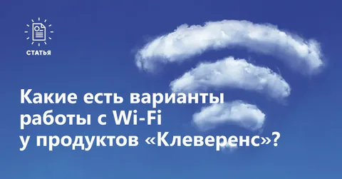 Какие есть варианты работы с Wi-Fi у продуктов «Клеверенс»?