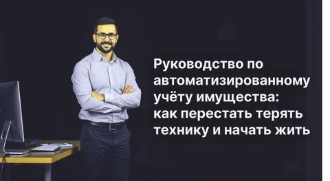 Руководство по автоматизированному учёту имущества: как перестать терять технику и начать жить