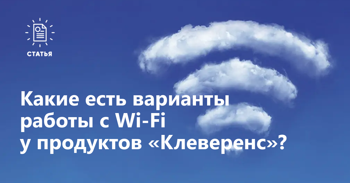 Какие есть варианты работы с Wi-Fi у продуктов «Клеверенс»? 
