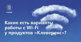 Какие есть варианты работы с Wi-Fi у продуктов «Клеверенс»?